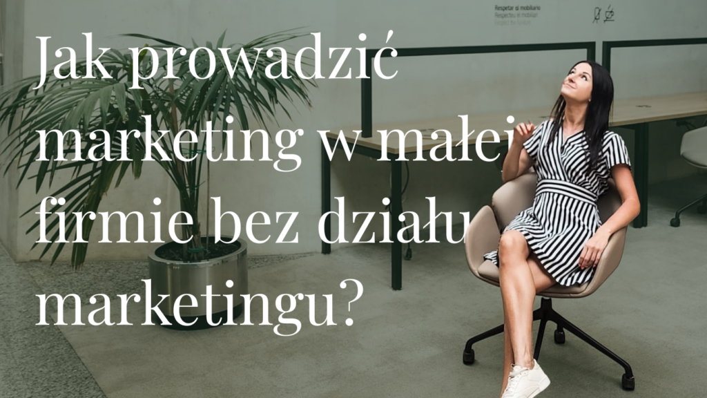 Jak prowadzić marketing w małej firmie, gdy nie masz działu marketingu