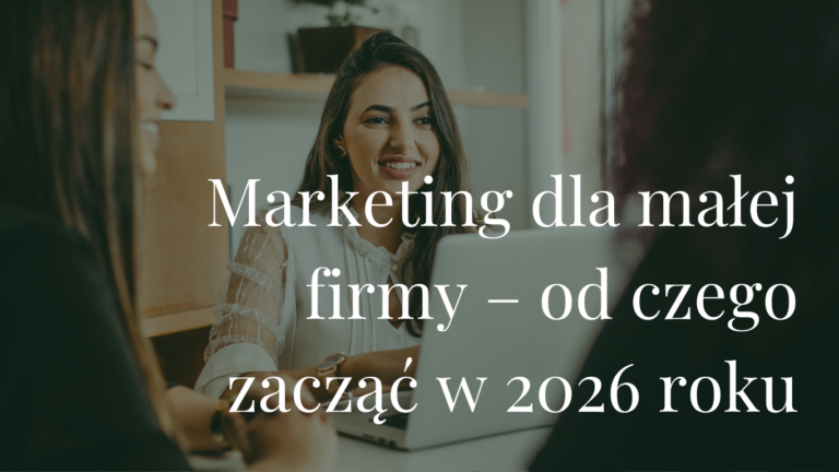 Marketing dla małej firmy – od czego zacząć w 2026 roku