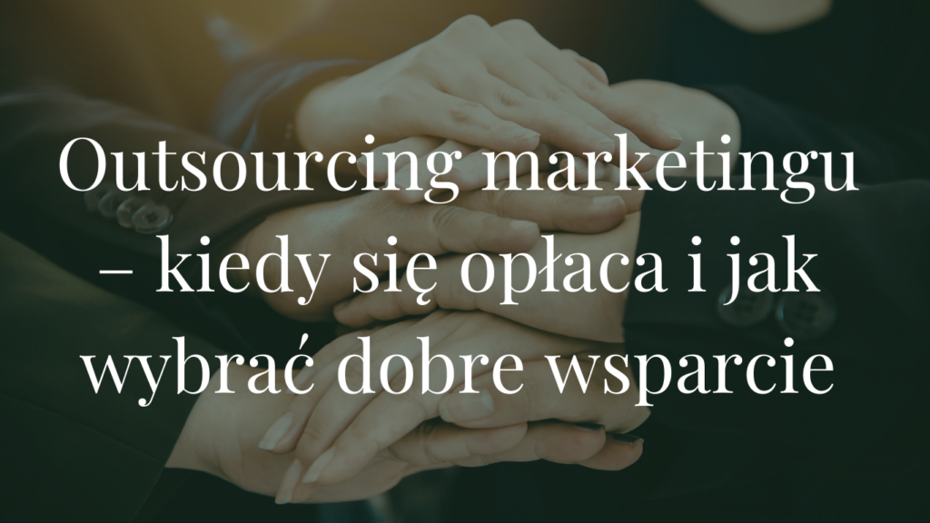 Outsourcing marketingu – kiedy się opłaca i jak wybrać dobre wsparcie