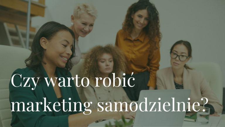 Czy warto robić marketing samodzielnie Kiedy to ma sens, a kiedy blokuje rozwój