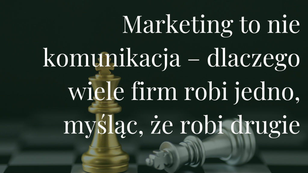 Marketing to nie komunikacja – dlaczego wiele firm robi jedno, myśląc, że robi drugie