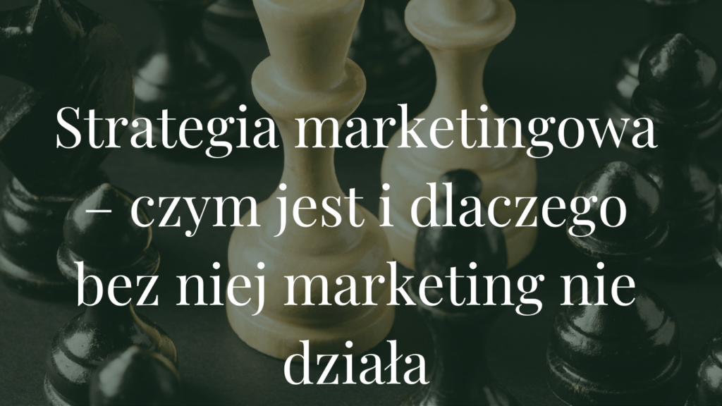 Strategia marketingowa małej firmy – czym jest i dlaczego bez niej marketing nie działa